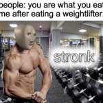 yum yum | people: you are what you eat
me after eating a weightlifter: | image tagged in meme man stronk | made w/ Imgflip meme maker