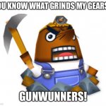Resetti | YOU KNOW WHAT GRINDS MY GEARS? GUNWUNNERS! | image tagged in resetti | made w/ Imgflip meme maker