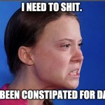 Turd Girl | I NEED TO SHIT. I'VE BEEN CONSTIPATED FOR DAYS. | image tagged in gretta | made w/ Imgflip meme maker