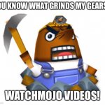 Resetti | YOU KNOW WHAT GRINDS MY GEARS? WATCHMOJO VIDEOS! | image tagged in resetti | made w/ Imgflip meme maker