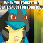 Surprised Lucario | WHEN YOU FORGET THE CHOCOLATE SAUCE FOR YOUR ICE CREAM | image tagged in surprised lucario | made w/ Imgflip meme maker