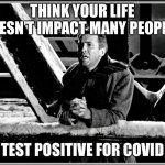 Covid impact | THINK YOUR LIFE DOESN’T IMPACT MANY PEOPLE? TEST POSITIVE FOR COVID | image tagged in george bailey | made w/ Imgflip meme maker