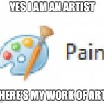 pain | YES I AM AN ARTIST; HERE'S MY WORK OF ART | image tagged in art | made w/ Imgflip meme maker