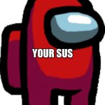 Among us red crewmate | YOUR SUS | image tagged in among us red crewmate | made w/ Imgflip meme maker