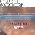 Current Objective: Survive | ME: IS HOME ALONE
*HEARS A SMALL NOISE* | image tagged in current objective survive | made w/ Imgflip meme maker
