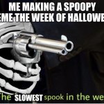 Fastest Spook in the West | ME MAKING A SPOOPY MEME THE WEEK OF HALLOWEEN; SLOWEST | image tagged in fastest spook in the west | made w/ Imgflip meme maker