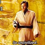 so uncivilized | ME: HELLO THERE; FRIEND: OH HI; ME: | image tagged in so uncivilized,obi wan kenobi | made w/ Imgflip meme maker