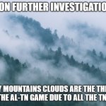 Smoky Mountains | UPON FURTHER INVESTIGATION... SMOKY MOUNTAINS CLOUDS ARE THE THICKEST AFTER THE AL-TN GAME DUE TO ALL THE TN TEARS. | image tagged in smoky mountains | made w/ Imgflip meme maker