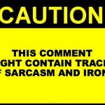 Sarcasm and irony | THIS COMMENT MIGHT CONTAIN TRACES OF SARCASM AND IRONY | image tagged in caution,sarcasm,irony,comment | made w/ Imgflip meme maker