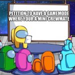 among us presentation | PETITION TO HAVE A GAMEMODE WHERE YOUR A MINI CREWMATE | image tagged in among us presentation | made w/ Imgflip meme maker