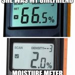 Marriage in a nutshell | MOISTURE METER WHEN SHE WAS MY GIRLFRIEND; MOISTURE METER WHEN SHE IS MY WIFE | image tagged in intelligent moisture meter | made w/ Imgflip meme maker