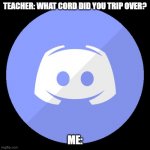 Dis Cord | TEACHER: WHAT CORD DID YOU TRIP OVER? ME: | image tagged in discord | made w/ Imgflip meme maker