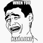 Hahaha | WHEN YOU; HEAR A JOKE | image tagged in hahaha | made w/ Imgflip meme maker