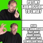 wow | PUT MY SUBMISSIONS TO LWIAY; READ OTHER SUBMISSIONS THAT DONT MAKE SENSE ON LWIAY AND PEWDS BIRTHDAY | image tagged in pewdiepie drake | made w/ Imgflip meme maker