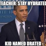 memes i wacth when im the imposter | TEACHER: STAY HYDRATED; KID NAMED DRATED | image tagged in i should not have done that | made w/ Imgflip meme maker