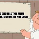 No one will use this | NO ONE USES THIS MEME TEMPLATE CAUSE ITS NOT GOOD. | image tagged in peter griffin hanging a poster,peter griffin news,bruh moment | made w/ Imgflip meme maker