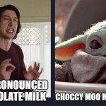 Kylo Ren Baby Yoda | CHOCCY MOO MOO JUICE; IT'S PRONOUNCED CHOCOLATE MILK | image tagged in kylo ren baby yoda | made w/ Imgflip meme maker