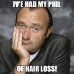 Phil Collins | IV'E HAD MY PHIL; OF HAIR LOSS! | image tagged in phil collins | made w/ Imgflip meme maker