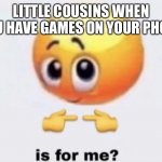 is for me? | LITTLE COUSINS WHEN YOU HAVE GAMES ON YOUR PHONE | image tagged in is for me | made w/ Imgflip meme maker