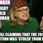 DANGER: ANGRY OLD WOMAN; Still Claiming That The 2016 Election Was 'Stolen' From Her | DANGER; ANGRY
OLD
WOMAN; STILL CLAIMING THAT THE 2016 ELECTION WAS 'STOLEN' FROM HER | image tagged in hillary what difference does it make | made w/ Imgflip meme maker