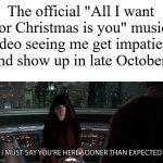 star wars prequel palpatine sooner than expected | The official "All I want for Christmas is you" music video seeing me get impatient and show up in late October: | image tagged in star wars prequel palpatine sooner than expected | made w/ Imgflip meme maker