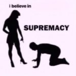 I believe in [insert here] supremacy