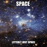 outer space | SPACE; LITTERLY JUST SPACE | image tagged in outer space | made w/ Imgflip meme maker