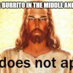 Jesus Does Not Approve | WHEN YOU BITE A BURRITO IN THE MIDDLE AND NOT ON THE END | image tagged in jesus does not approve | made w/ Imgflip meme maker