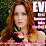 Eve - First to take the Red Pill | EVE; First human to take the Red Pill; "Well-behaved women seldom make history." | image tagged in eve apple garden of eden,eve,red pill,reality,brave,eden | made w/ Imgflip meme maker
