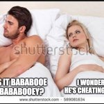 man and woman in bed | I WONDER IF HE'S CHEATING ON ME; WAS IT BABABOOE OR BABABOOEY? | image tagged in man and woman in bed | made w/ Imgflip meme maker