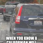 Californians | WHEN YOU KNOW A CALIFORNIAN WILL BE BEHIND YOU SOME DAY | image tagged in californians | made w/ Imgflip meme maker