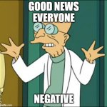 Good News Covid Negative | GOOD NEWS
EVERYONE; NEGATIVE | image tagged in good news,covid-19 | made w/ Imgflip meme maker
