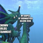 Subnautica, Sea Dragon Leviathan eats us like a sandwhich! | MY HOPES OF SUBNAUTICA BELOW ZERO; UNKNOWN WORLDS ENTERTAINMENT | image tagged in subnautica sea dragon leviathan eats us like a sandwhich | made w/ Imgflip meme maker
