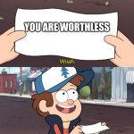 dipper | YOU ARE WORTHLESS | image tagged in dipper | made w/ Imgflip meme maker