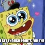 Happy Spongebob | ME WHEN  I GET ENOUGH POINTS FOR THE NEXT ICON | image tagged in happy spongebob | made w/ Imgflip meme maker