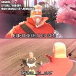 Remember Son, Dying is Gay | NOBODY:
LITERALLY NOBODY:
MAIN CHARACTER FLASHBACKS: | image tagged in dying is gay,memes,funny,heavy,flashback,relatable | made w/ Imgflip meme maker