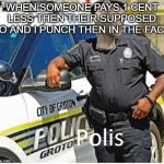 Polis | WHEN SOMEONE PAYS 1 CENT LESS THEN THEIR SUPPOSED TO AND I PUNCH THEN IN THE FACE | image tagged in polis | made w/ Imgflip meme maker