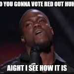 Kevin Hart | SO YOU GONNA VOTE RED OUT HUH? AIGHT I SEE HOW IT IS | image tagged in kevin hart | made w/ Imgflip meme maker