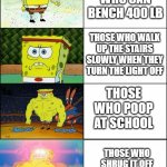 Those are truly monsters... | THOSE WHO CAN BENCH 400 LB; THOSE WHO WALK UP THE STAIRS SLOWLY WHEN THEY TURN THE LIGHT OFF; THOSE WHO POOP AT SCHOOL; THOSE WHO SHRUG IT OFF WHEN THE SCOOTER HITS THEIR LEG | image tagged in upgraded strong spongebob,funny,relatable,memes,hilarious | made w/ Imgflip meme maker