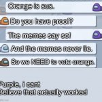 Memes never lie! | Orange is sus. Do you have proof? The memes say so! And the memes never lie. So we NEED to vote orange. Purple, i cant Believe that actually worked | image tagged in among us conversation | made w/ Imgflip meme maker