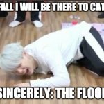read this LOL | IF YOU FALL I WILL BE THERE TO CATCH YOU; SINCERELY: THE FLOOR | image tagged in suga on the floor | made w/ Imgflip meme maker
