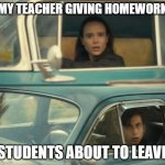 Umbrella Academy Car | MY TEACHER GIVING HOMEWORK; STUDENTS ABOUT TO LEAVE | image tagged in umbrella academy car | made w/ Imgflip meme maker