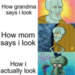 Squidward | How grandma says i look; How mom says i look; How i actually look | image tagged in handsome and ugly squidward extended version,memes,squidward | made w/ Imgflip meme maker