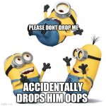 minons_large | PLEASE DONT DROP ME; ACCIDENTALLY DROPS HIM OOPS | image tagged in minons_large | made w/ Imgflip meme maker
