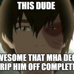 Zuko Feelings Hurt | THIS DUDE; SO AWESOME THAT MHA DECIDED TO RIP HIM OFF COMPLETELY | image tagged in zuko feelings hurt | made w/ Imgflip meme maker