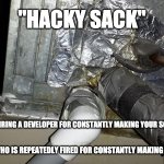hacky sack | "HACKY SACK"; NOUN; 1. THE ACTION OF FIRING A DEVELOPER FOR CONSTANTLY MAKING YOUR SOFTWARE WORSE. 2. A DEVELOPER WHO IS REPEATEDLY FIRED FOR CONSTANTLY MAKING SOFTWARE WORSE. | image tagged in duct tape hack,software,fired,development,programming | made w/ Imgflip meme maker