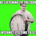 Me when in zoom and my internet dies | ME: LISTENING TO THE ZOOM; MY INTERNET: ITS TIME TO STOP! | image tagged in it's time to stop | made w/ Imgflip meme maker
