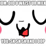 Most kids these days | MOM: DID U WAIST UR MILK? YOU: SK SK SK AND I OOP | image tagged in uwu | made w/ Imgflip meme maker