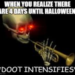 SPOOKTOBER IS COMING TO AN END! ENJOY IT WHILE YOU STILL CAN! | WHEN YOU REALIZE THERE ARE 4 DAYS UNTIL HALLOWEEN:; *DOOT INTENSIFIES* | image tagged in doot,spooktober,halloween is coming | made w/ Imgflip meme maker