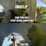 Can you not X, for FIVE MINUTES | IMGFLIP; CAN YOU JUST STOP BEING ANNOYING; TIK TOK; ...FOR FIVE TRILLION MINUTES? | image tagged in can you not x for five minutes,tik tok,imgflip,2020 | made w/ Imgflip meme maker